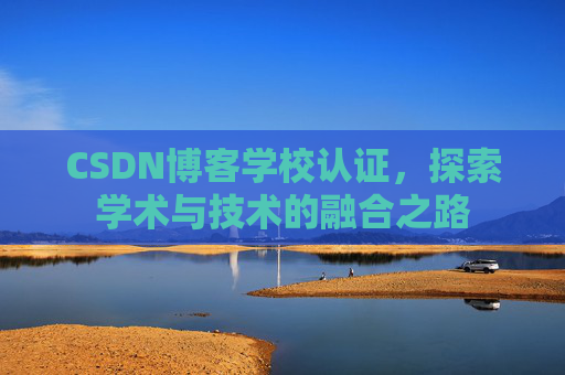 CSDN博客学校认证，探索学术与技术的融合之路